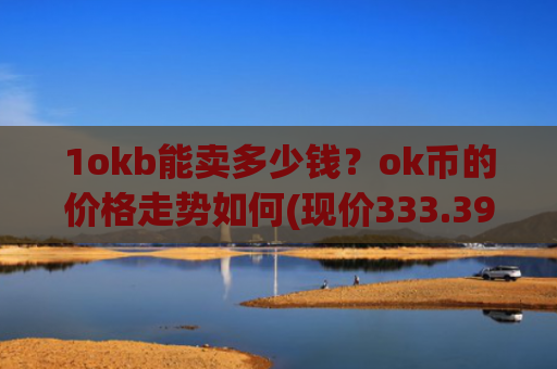 1okb能卖多少钱？ok币的价格走势如何(现价333.398元)