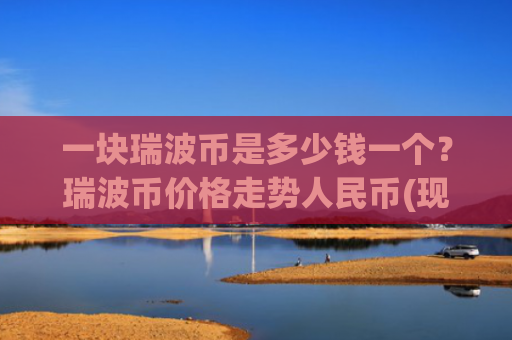 一块瑞波币是多少钱一个？瑞波币价格走势人民币(现价16.4693元)