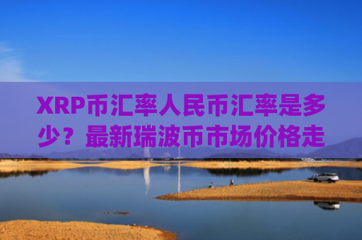 XRP币汇率人民币汇率是多少？最新瑞波币市场价格走势(现价16.3861元)