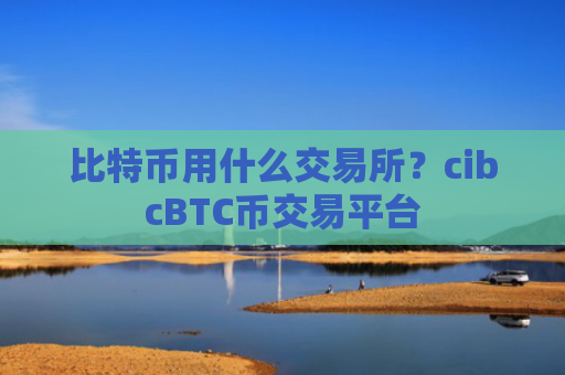 比特币用什么交易所？cibcBTC币交易平台