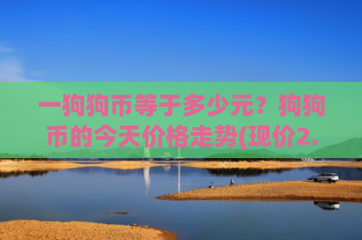 一狗狗币等于多少元？狗狗币的今天价格走势(现价2.459元)