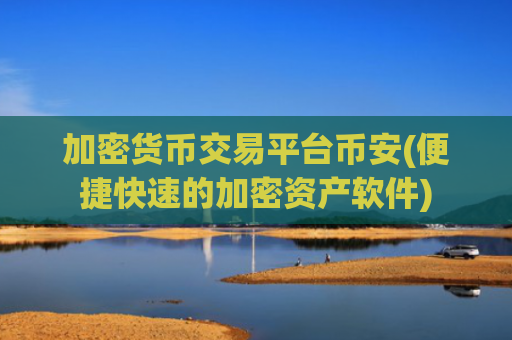 加密货币交易平台币安(便捷快速的加密资产软件)