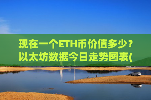 现在一个ETH币价值多少？以太坊数据今日走势图表(现价25324.48元)