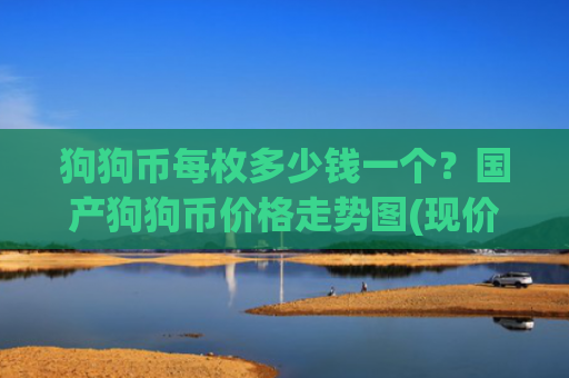 狗狗币每枚多少钱一个？国产狗狗币价格走势图(现价2.461元)