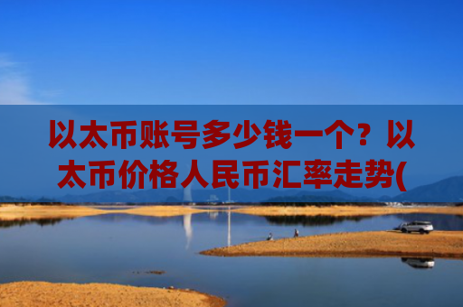 以太币账号多少钱一个？以太币价格人民币汇率走势(现价25340.45元)