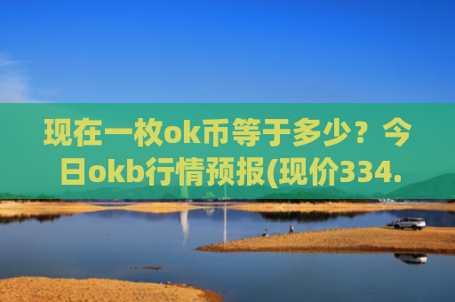 现在一枚ok币等于多少？今日okb行情预报(现价334.8元)
