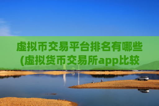 虚拟币交易平台排名有哪些(虚拟货币交易所app比较)
