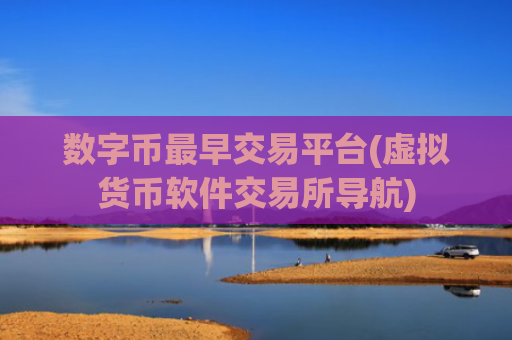 数字币最早交易平台(虚拟货币软件交易所导航)