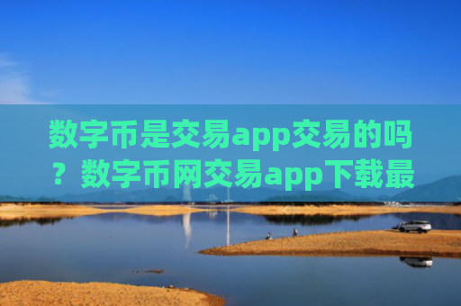 数字币是交易app交易的吗?数字币网交易app下载最新消息