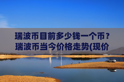 瑞波币目前多少钱一个币?瑞波币当今价格走势(现价16.8895元)