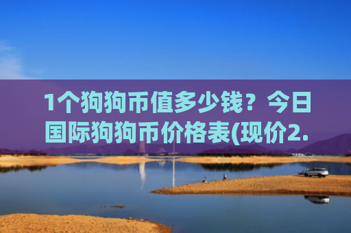 1个狗狗币值多少钱？今日国际狗狗币价格表(现价2.461元)
