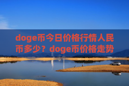 doge币今日价格行情人民币多少?doge币价格走势资讯(现价2.4679元)
