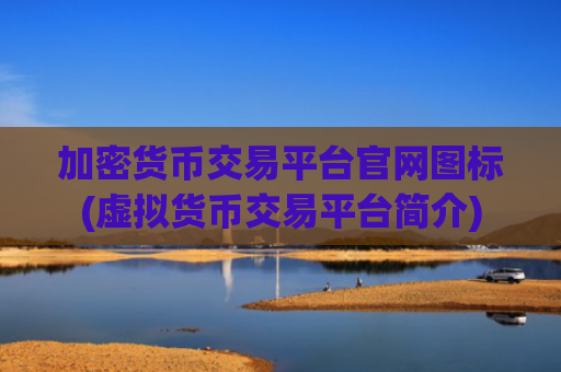 加密货币交易平台官网图标(虚拟货币交易平台简介)