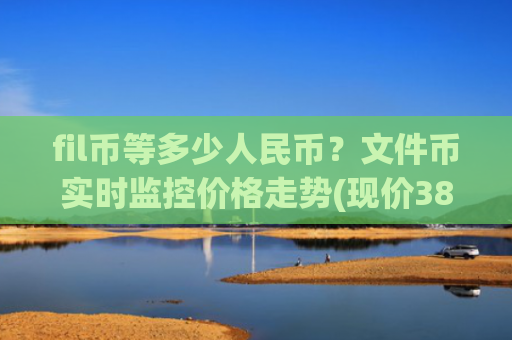 fil币等多少人民币？文件币实时监控价格走势(现价38.6311元)