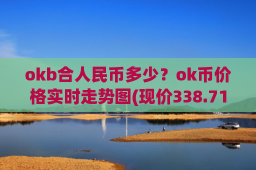 okb合人民币多少？ok币价格实时走势图(现价338.71元)