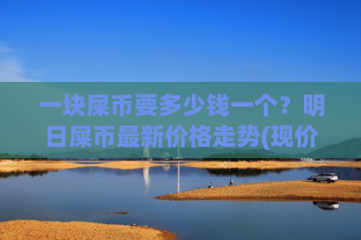 一块屎币要多少钱一个？明日屎币最新价格走势(现价0.00016981元)