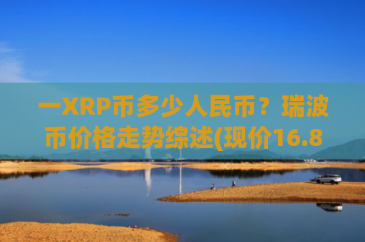 一XRP币多少人民币？瑞波币价格走势综述(现价16.8887元)