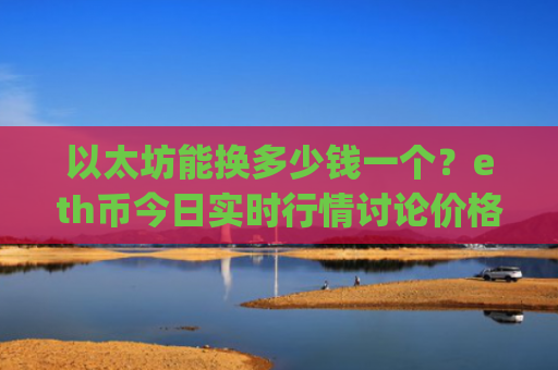 以太坊能换多少钱一个？eth币今日实时行情讨论价格(现价25763.46元)