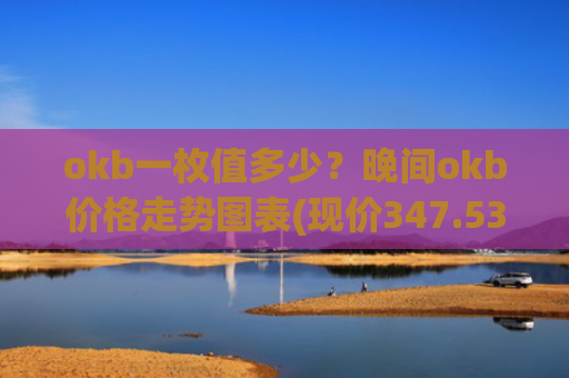 okb一枚值多少？晚间okb价格走势图表(现价347.535元)
