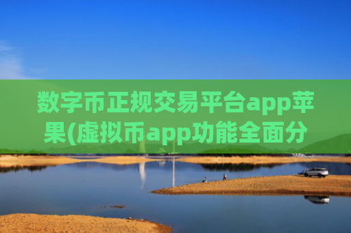 数字币正规交易平台app苹果(虚拟币app功能全面分析)