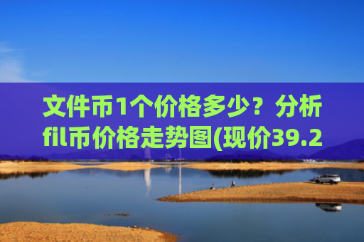 文件币1个价格多少?分析fil币价格走势图(现价39.2949元)