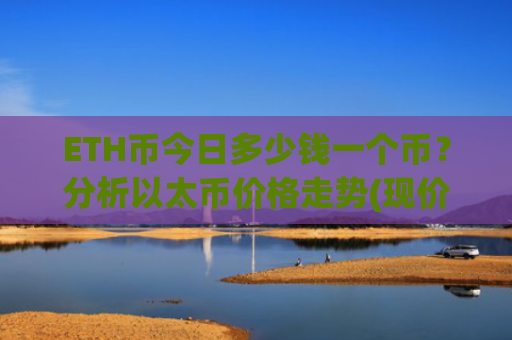 ETH币今日多少钱一个币？分析以太币价格走势(现价25776.95元)