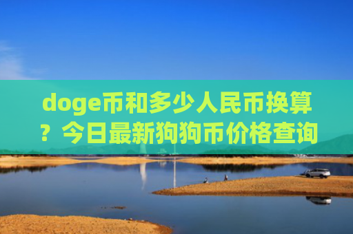 doge币和多少人民币换算?今日最新狗狗币价格查询(现价2.5237元)