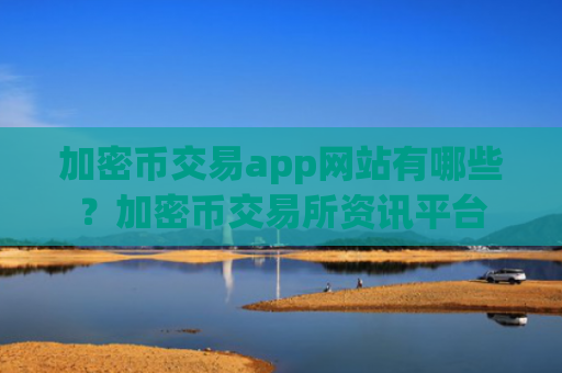 加密币交易app网站有哪些？加密币交易所资讯平台