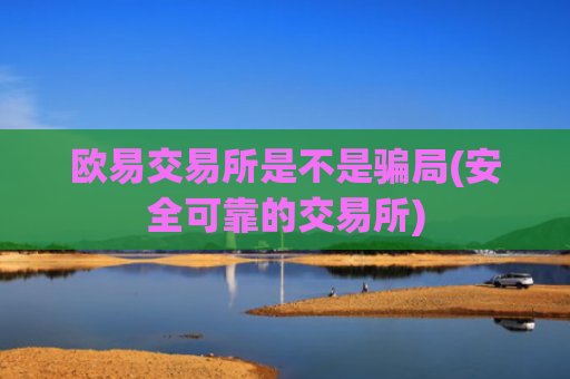 欧易交易所是不是骗局(安全可靠的交易所)
