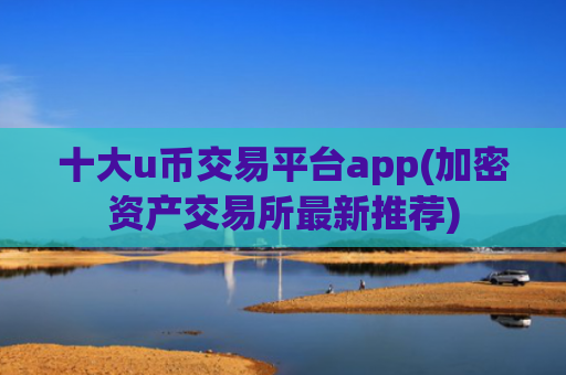 十大u币交易平台app(加密资产交易所最新推荐)