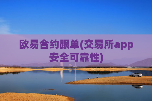 欧易合约跟单(交易所app安全可靠性)