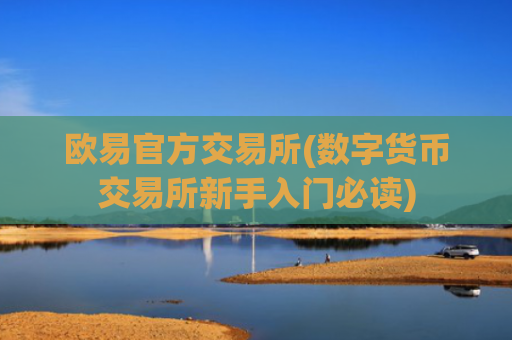欧易官方交易所(数字货币交易所新手入门必读)