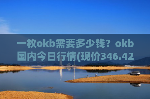 一枚okb需要多少钱？okb国内今日行情(现价346.429元)