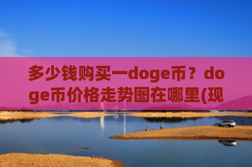 多少钱购买一doge币？doge币价格走势图在哪里(现价2.5185元)