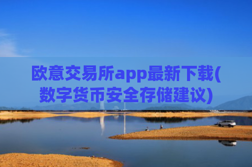 欧意交易所app最新下载(数字货币安全存储建议)