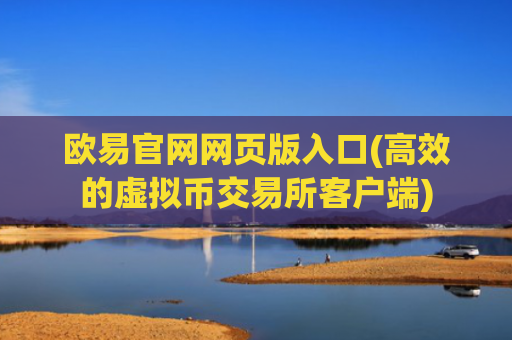 欧易官网网页版入口(高效的虚拟币交易所客户端)