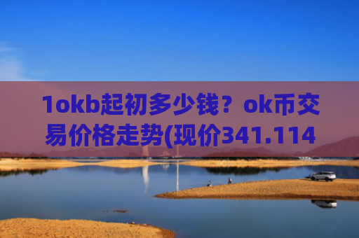 1okb起初多少钱？ok币交易价格走势(现价341.114元)