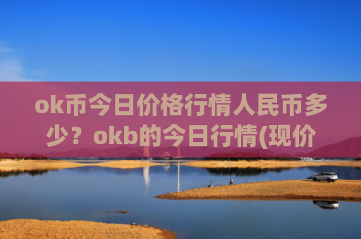 ok币今日价格行情人民币多少？okb的今日行情(现价341.658元)