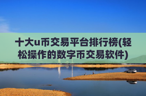 十大u币交易平台排行榜(轻松操作的数字币交易软件)