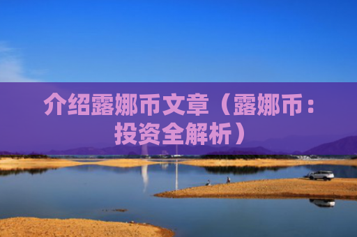 介绍露娜币文章（露娜币：投资全解析）