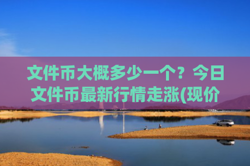 文件币大概多少一个？今日文件币最新行情走涨(现价38.2445元)