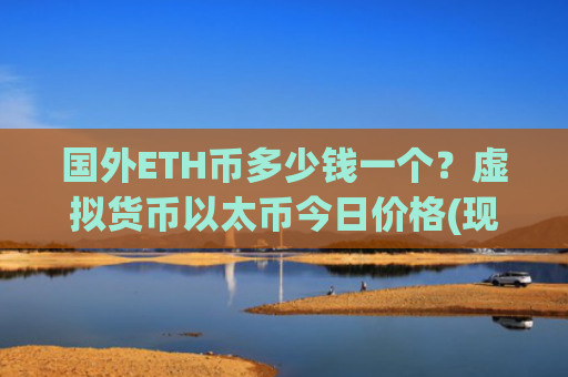 国外ETH币多少钱一个？虚拟货币以太币今日价格(现价25378.75元)