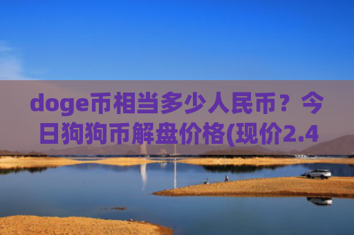 doge币相当多少人民币？今日狗狗币解盘价格(现价2.4092元)