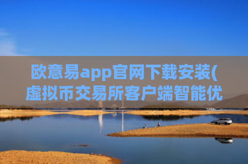 欧意易app官网下载安装(虚拟币交易所客户端智能优化)