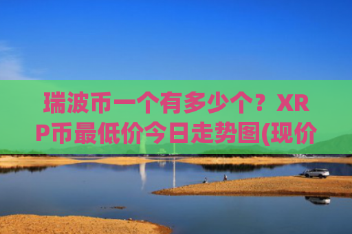 瑞波币一个有多少个？XRP币最低价今日走势图(现价16.8659元)