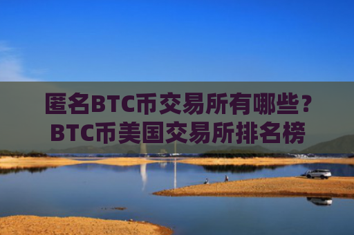 匿名BTC币交易所有哪些？BTC币美国交易所排名榜