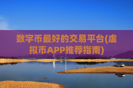 数字币最好的交易平台(虚拟币APP推荐指南)