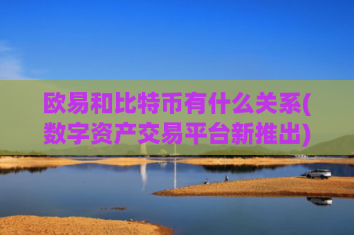 欧易和比特币有什么关系(数字资产交易平台新推出)