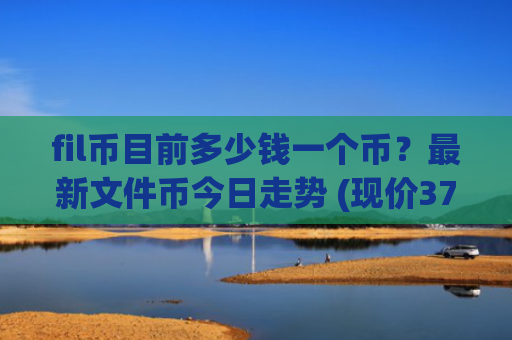 fil币目前多少钱一个币？最新文件币今日走势 (现价37.661元)