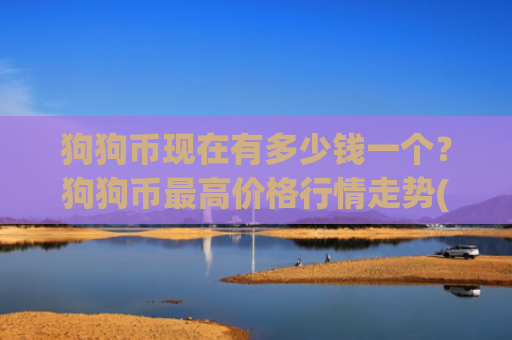 狗狗币现在有多少钱一个？狗狗币最高价格行情走势(现价2.3654元)